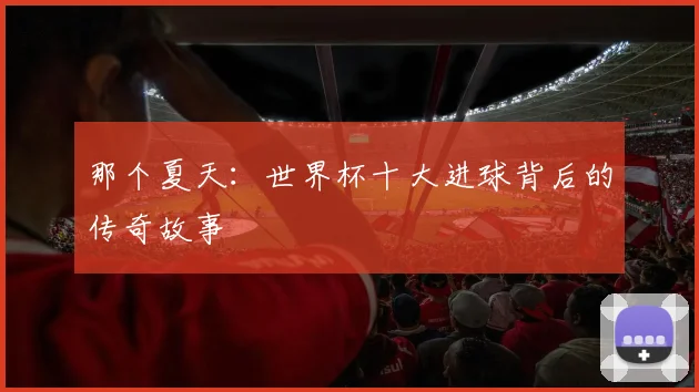 那个夏天：世界杯十大进球背后的传奇故事