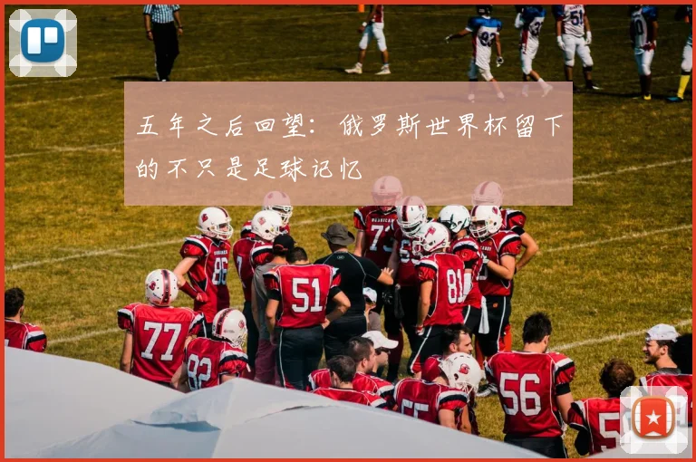 五年之后回望：俄罗斯世界杯留下的不只是足球记忆