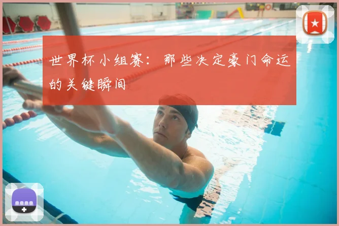 世界杯小组赛：那些决定豪门命运的关键瞬间
