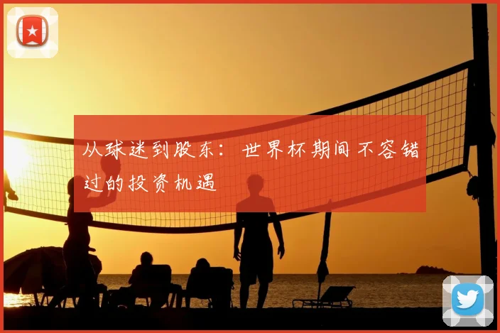 从球迷到股东:世界杯期间不容错过的投资机遇