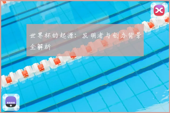 世界杯的起源：发明者与创办背景全解析