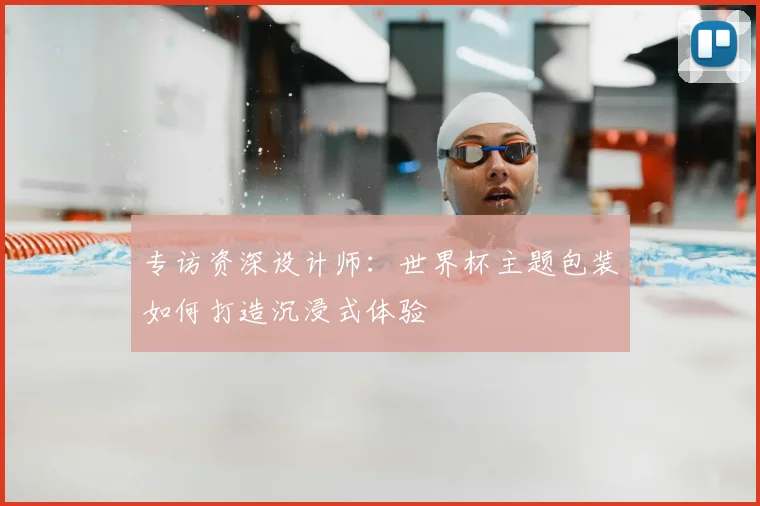 专访资深设计师：世界杯主题包装如何打造沉浸式体验