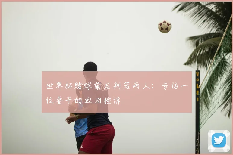 世界杯赌球前后判若两人:专访一位妻子的血泪控诉