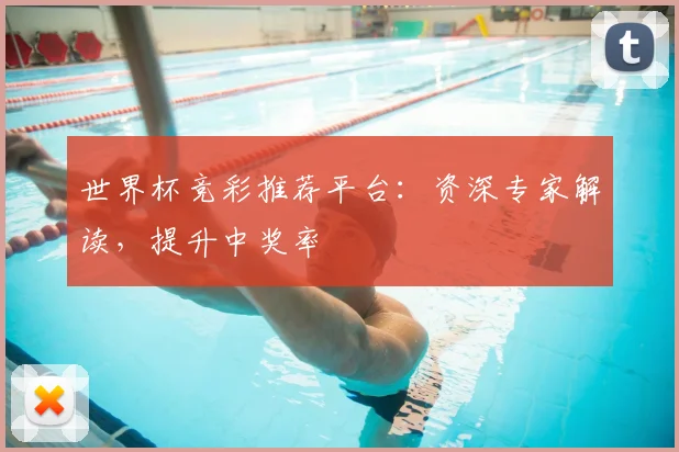 世界杯竞彩推荐平台：资深专家解读，提升中奖率