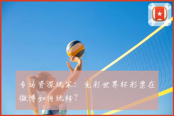 专访资深玩家：竞彩世界杯彩票在微博如何玩转？