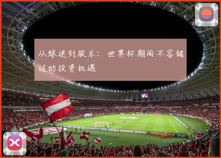 从球迷到股东:世界杯期间不容错过的投资机遇