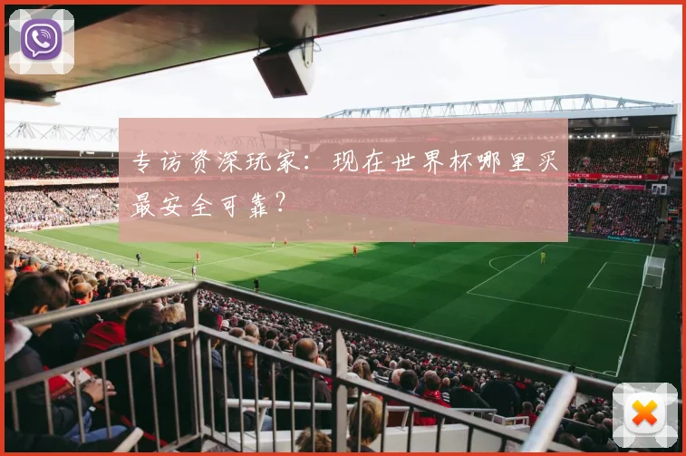 专访资深玩家：现在世界杯哪里买最安全可靠？