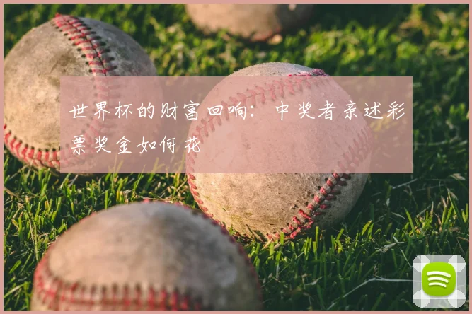 世界杯的财富回响：中奖者亲述彩票奖金如何花
