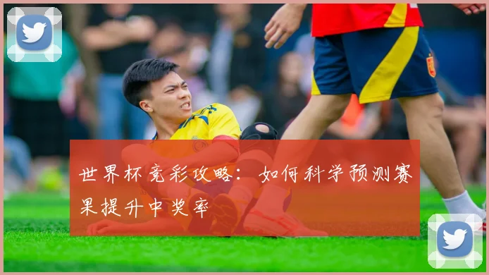 世界杯竞彩攻略：如何科学预测赛果提升中奖率