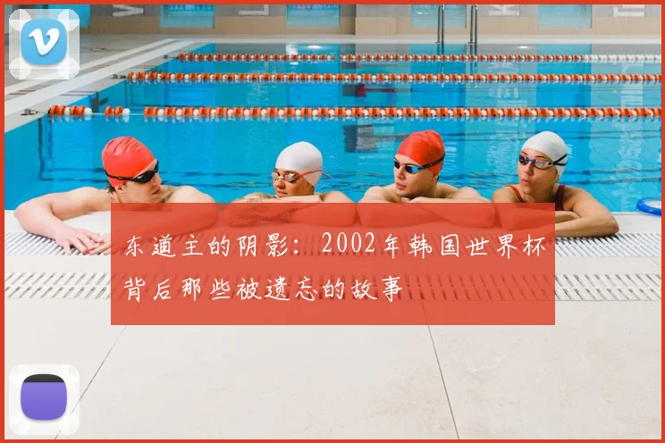 东道主的阴影：2002年韩国世界杯背后那些被遗忘的故事