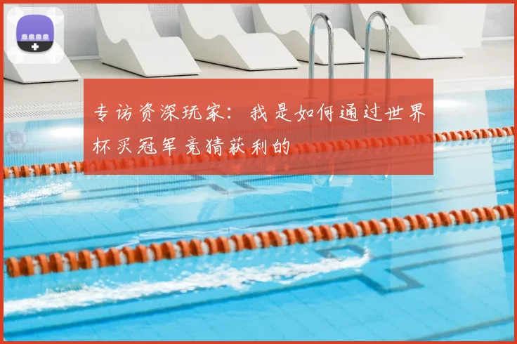 专访资深玩家:我是如何通过世界杯买冠军竞猜获利的