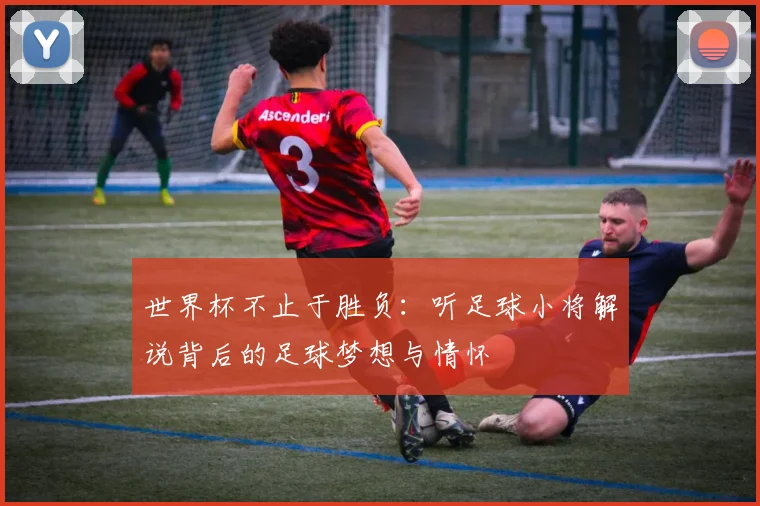 世界杯不止于胜负：听足球小将解说背后的足球梦想与情怀