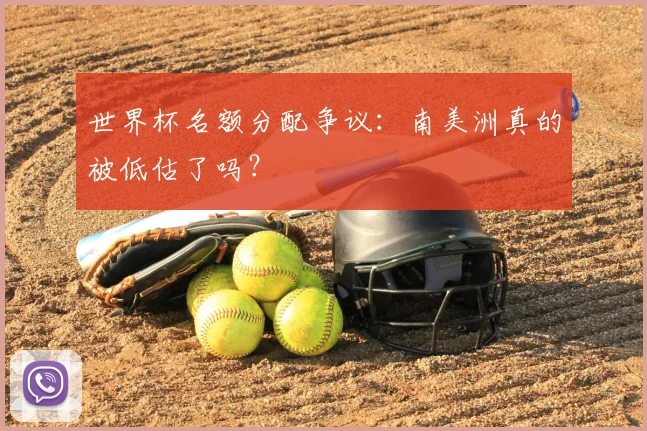 世界杯名额分配争议：南美洲真的被低估了吗？