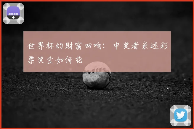 世界杯的财富回响：中奖者亲述彩票奖金如何花