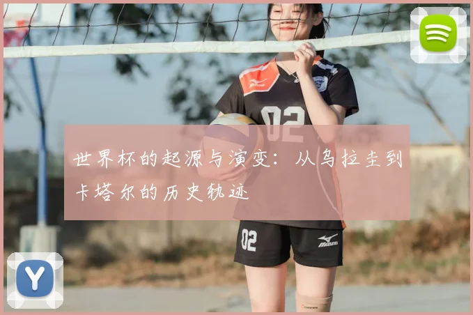 世界杯的起源与演变：从乌拉圭到卡塔尔的历史轨迹