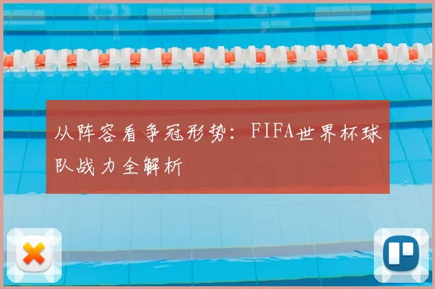 从阵容看争冠形势:FIFA世界杯球队战力全解析