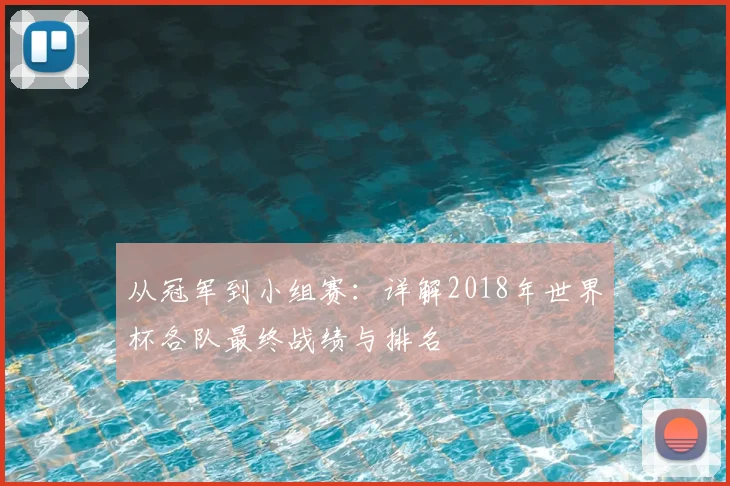 从冠军到小组赛：详解2018年世界杯各队最终战绩与排名