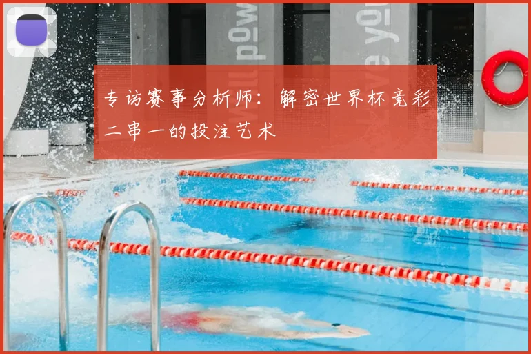 专访赛事分析师：解密世界杯竞彩二串一的投注艺术